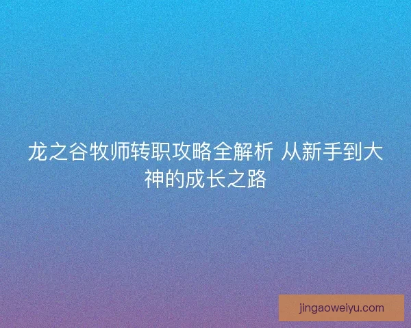 龙之谷牧师转职攻略全解析 从新手到大神的成长之路