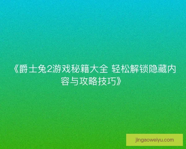 《爵士兔2游戏秘籍大全 轻松解锁隐藏内容与攻略技巧》