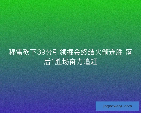 穆雷砍下39分引领掘金终结火箭连胜 落后1胜场奋力追赶