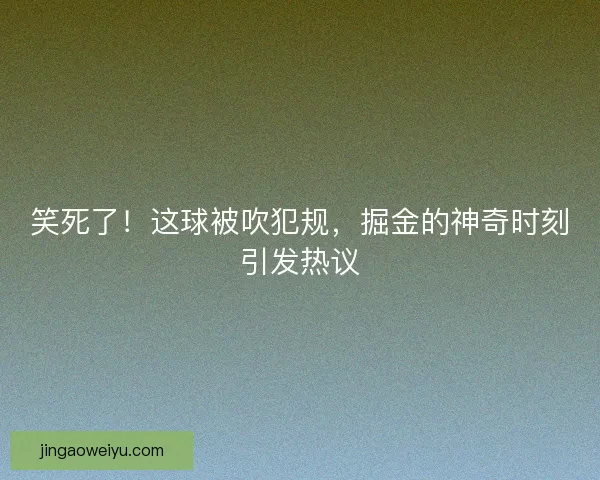 笑死了！这球被吹犯规，掘金的神奇时刻引发热议