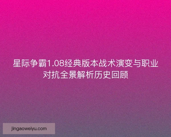 星际争霸1.08经典版本战术演变与职业对抗全景解析历史回顾