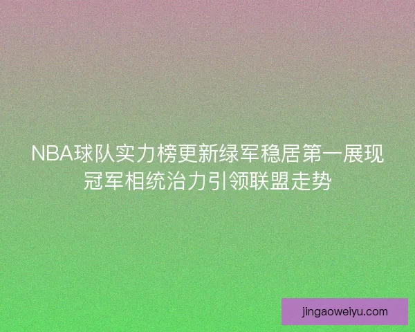 NBA球队实力榜更新绿军稳居第一展现冠军相统治力引领联盟走势