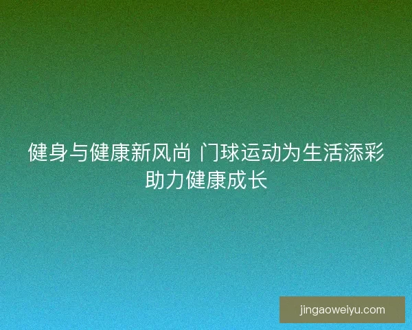 健身与健康新风尚 门球运动为生活添彩助力健康成长 健身与健康新风尚 门球运动为生活添彩助力健康成长